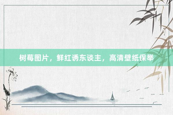 树莓图片，鲜红诱东谈主，高清壁纸保举